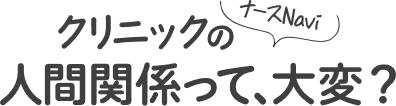 クリニックの人間関係って、大変？＜ナースNavi＞